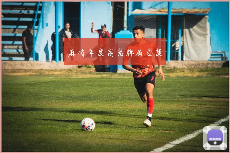 麻将年度高光牌局合集