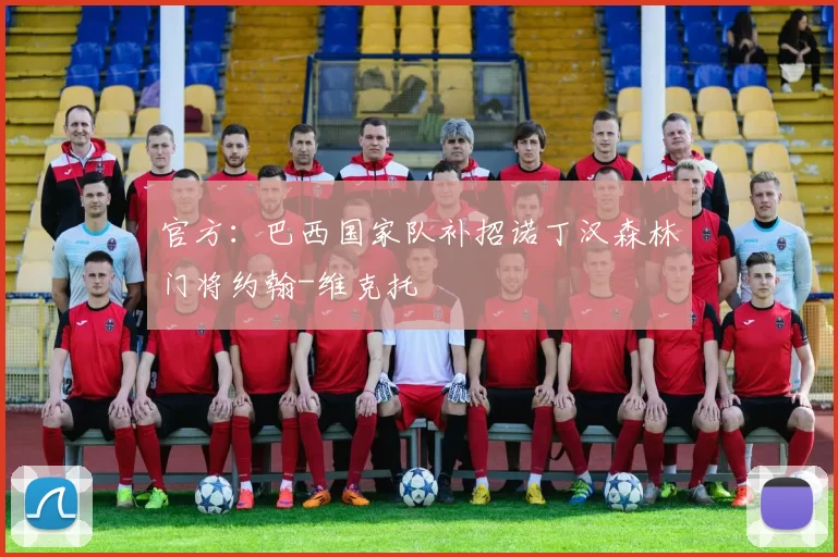 官方：巴西国家队补招诺丁汉森林门将约翰-维克托