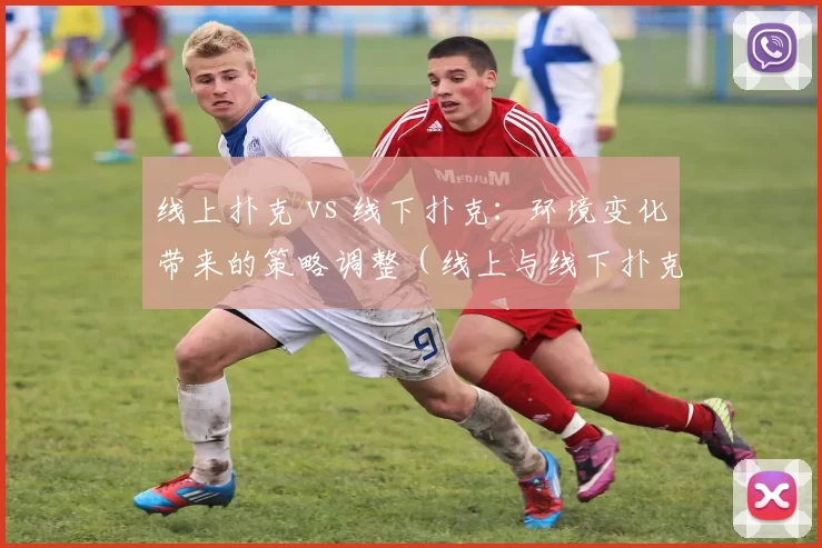 线上扑克 vs 线下扑克：环境变化带来的策略调整（线上与线下扑克：环境差异如何重塑策略）