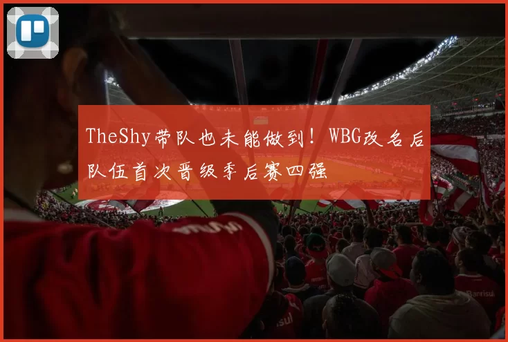 TheShy带队也未能做到！WBG改名后队伍首次晋级季后赛四强