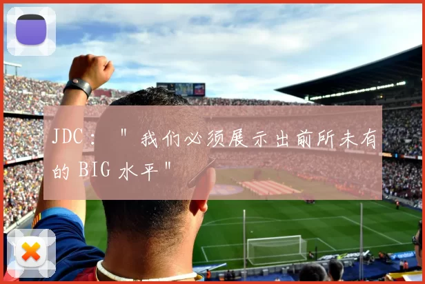 JDC ： ＂我们必须展示出前所未有的 BIG 水平＂