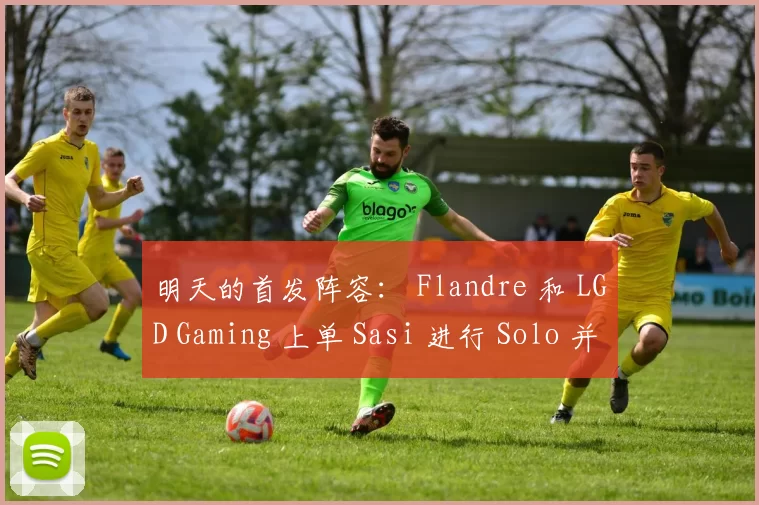 明天的首发阵容： Flandre 和 LGD Gaming 上单 Sasi 进行 Solo 并返回 ARAM Solo