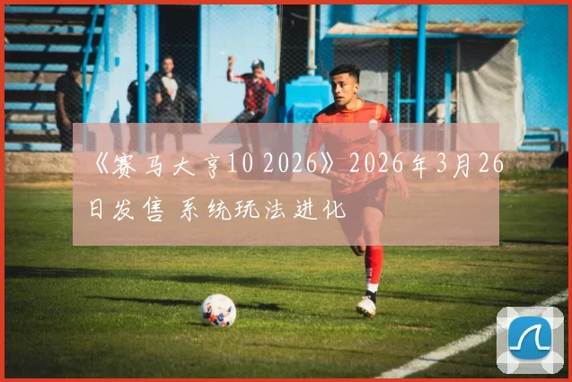 《赛马大亨10 2026》2026年3月26日发售 系统玩法进化