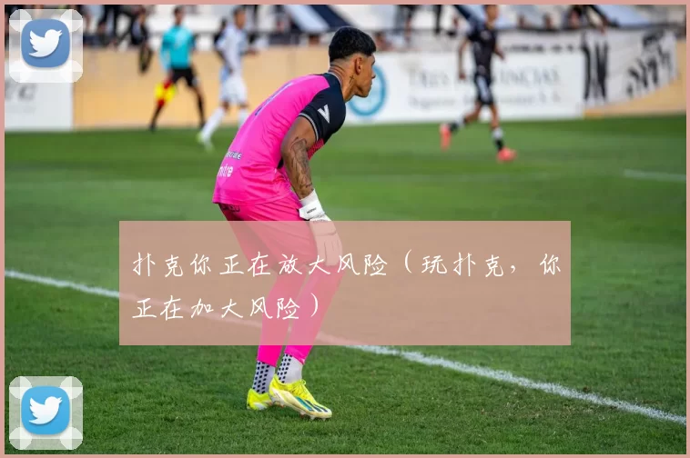 扑克你正在放大风险（玩扑克，你正在加大风险）