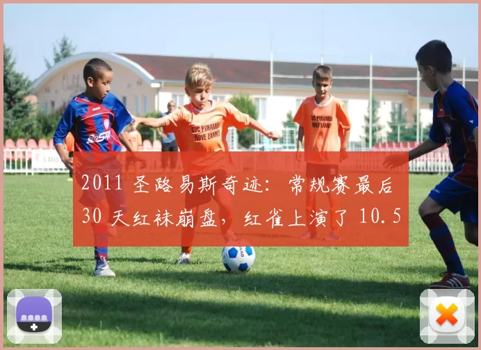 2011 圣路易斯奇迹：常规赛最后 30 天红袜崩盘，红雀上演了 10.5 场胜差的大逆转