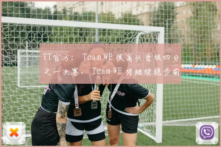 TT官方： Team WE 很高兴晋级四分之一决赛， Team WE 将继续稳步前进！