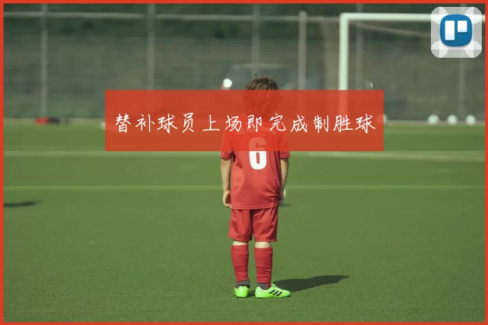 替补球员上场即完成制胜球