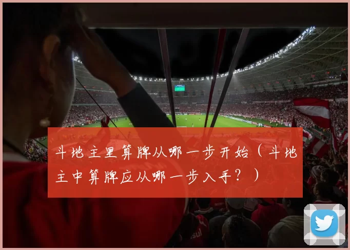 斗地主里算牌从哪一步开始（斗地主中算牌应从哪一步入手？）