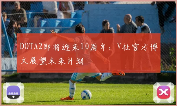 DOTA2即将迎来10周年，V社官方博文展望未来计划