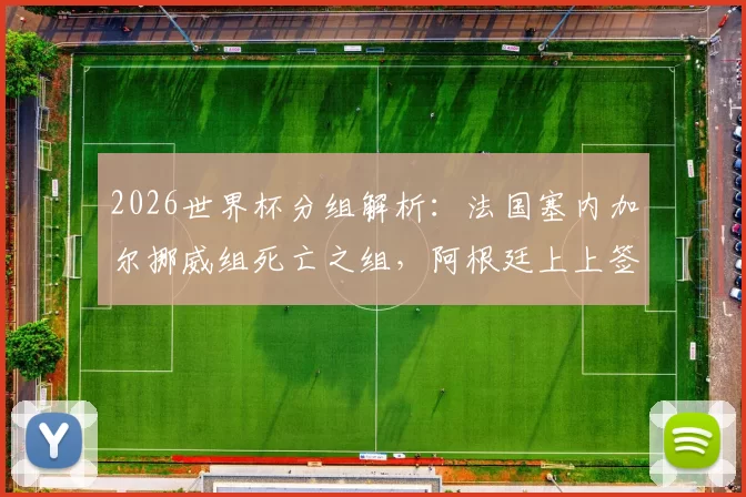 2026世界杯分组解析：法国塞内加尔挪威组死亡之组，阿根廷上上签