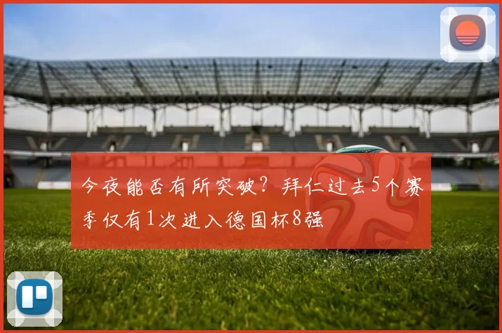 今夜能否有所突破？拜仁过去5个赛季仅有1次进入德国杯8强