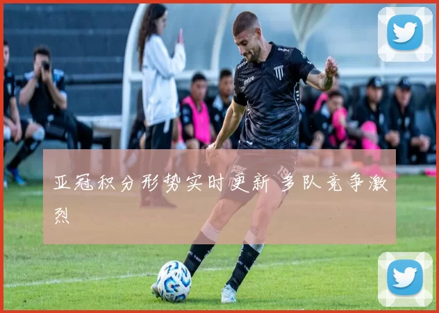 亚冠积分形势实时更新 多队竞争激烈