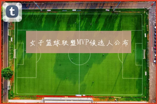 女子篮球联盟MVP候选人公布