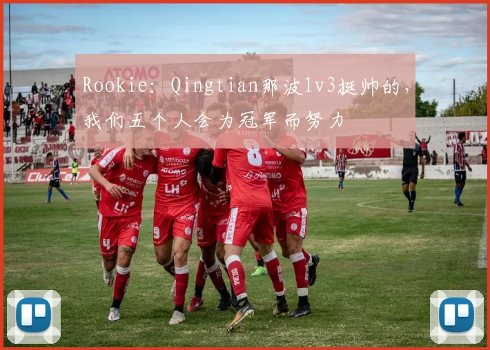 Rookie：Qingtian那波1v3挺帅的，我们五个人会为冠军而努力