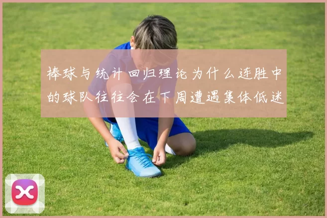 棒球与统计回归理论为什么连胜中的球队往往会在下周遭遇集体低迷