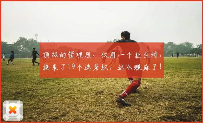 顶级的管理层，仅用一个杜兰特，换来了19个选秀权，这队赚麻了！