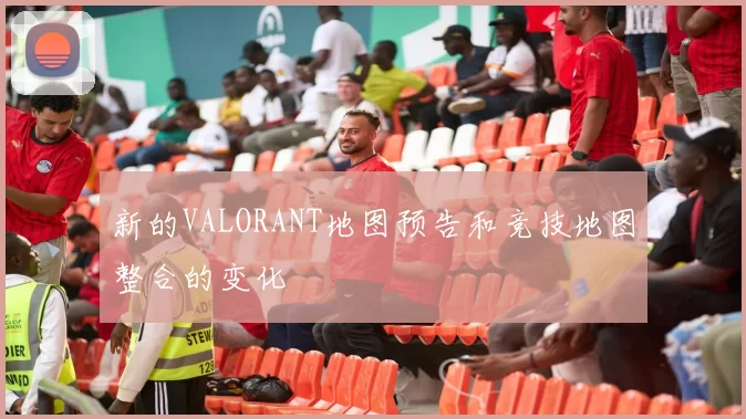新的VALORANT地图预告和竞技地图整合的变化