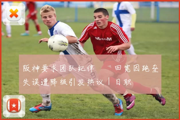 阪神要求团队纪律　豊田宽因跑垒失误遭降级引发热议｜日职