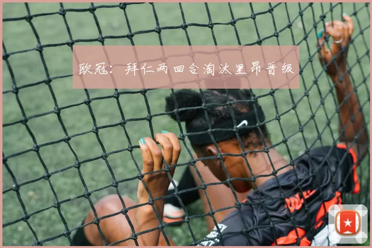 欧冠：拜仁两回合淘汰里昂晋级