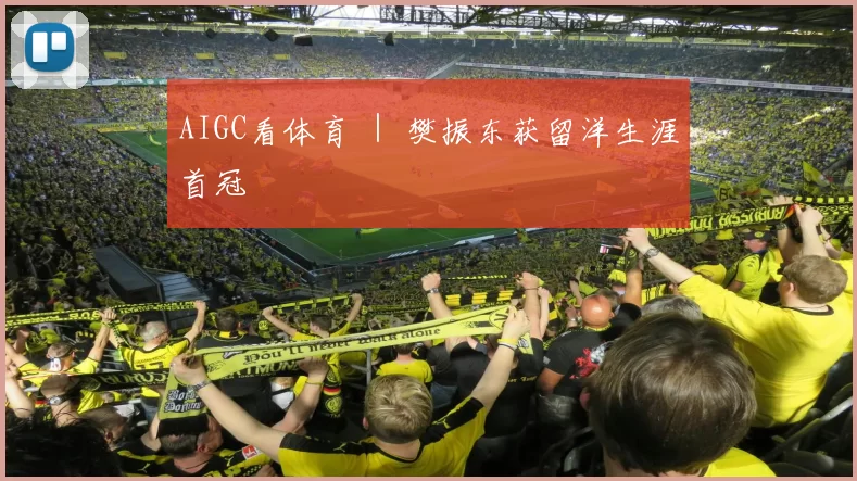 AIGC看体育 ｜ 樊振东获留洋生涯首冠