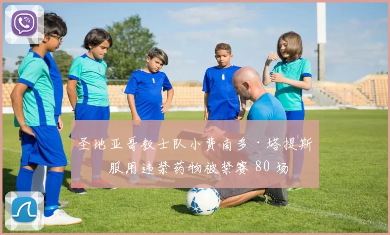 圣地亚哥教士队小费南多·塔提斯因服用违禁药物被禁赛 80 场