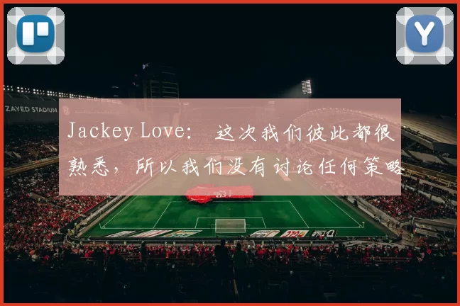 Jackey Love： 这次我们彼此都很熟悉，所以我们没有讨论任何策略。我们只是一起玩得很开心。