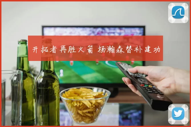 开拓者再胜火箭 杨瀚森替补建功