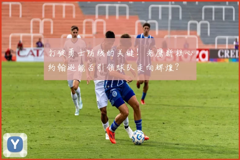 打破勇士防线的关键！老鹰新核心约翰逊能否引领球队走向辉煌？