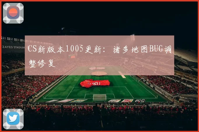 CS新版本1005更新：诸多地图BUG调整修复
