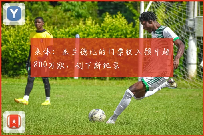 米体：米兰德比的门票收入预计超800万欧，创下新纪录