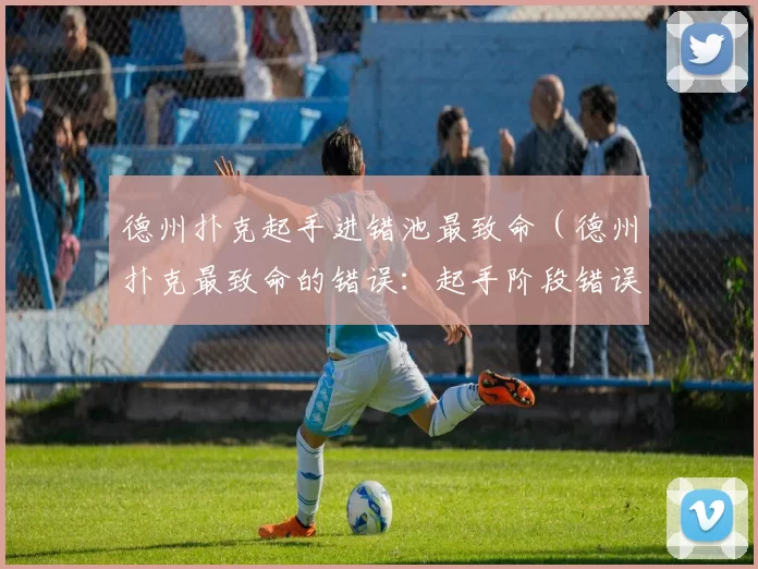 德州扑克起手进错池最致命（德州扑克最致命的错误：起手阶段错误入池）