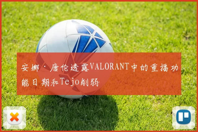 安娜·唐伦透露VALORANT中的重播功能日期和Tejo削弱