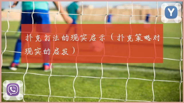 扑克打法的现实启示（扑克策略对现实的启发）