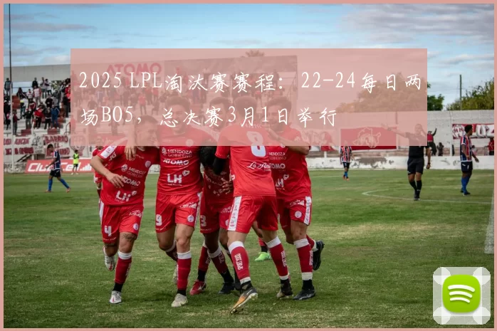 2025 LPL淘汰赛赛程：22-24每日两场BO5，总决赛3月1日举行