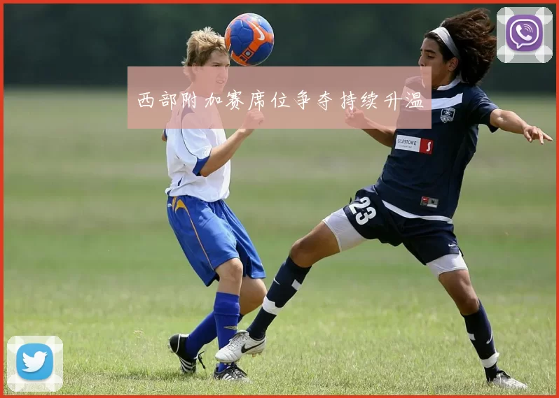 西部附加赛席位争夺持续升温