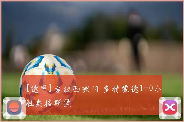 [德甲]吉拉西破门 多特蒙德1-0小胜奥格斯堡