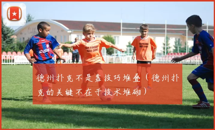 德州扑克不是靠技巧堆叠（德州扑克的关键不在于技术堆砌）