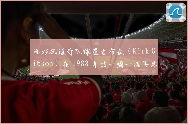 洛杉矶道奇队球星吉布森（Kirk Gibson）在 1988 年的一瘸一拐再见轰，成为永恒经典