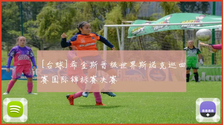 [台球]希金斯晋级世界斯诺克巡回赛国际锦标赛决赛