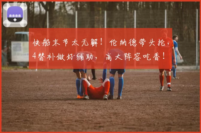 快船末节太无解！伦纳德带头抡，4替补做好辅助，高大阵容吃香！