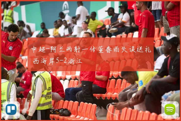 中超-阿兰两射一传董春雨失误送礼 西海岸5-2浙江